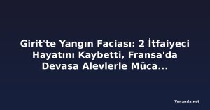 Girit'te Yangın Faciası: 2 İtfaiyeci Hayatını Kaybetti, Fransa'da Devasa Alevlerle Mücadele Sürüyor