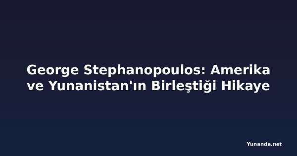 George Stephanopoulos: Amerika ve Yunanistan'ın Birleştiği Hikaye