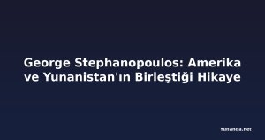George Stephanopoulos: Amerika ve Yunanistan'ın Birleştiği Hikaye
