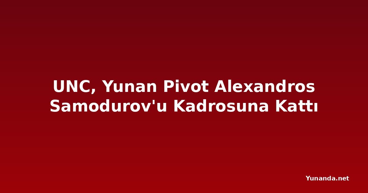 UNC, Yunan Pivot Alexandros Samodurov'u Kadrosuna Kattı
