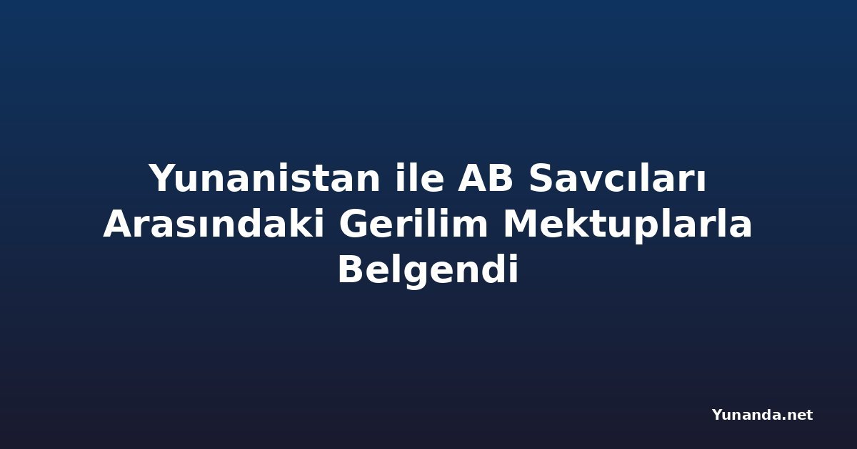 Yunanistan ile AB Savcıları Arasındaki Gerilim Mektuplarla Belgendi