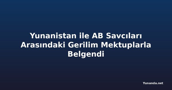 Yunanistan ile AB Savcıları Arasındaki Gerilim Mektuplarla Belgendi