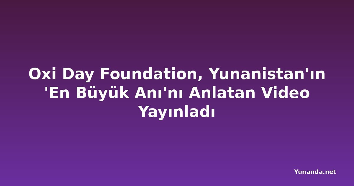 Oxi Day Foundation, Yunanistan'ın 'En Büyük Anı'nı Anlatan Video Yayınladı
