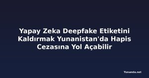 Yapay Zeka Deepfake Etiketini Kaldırmak Yunanistan'da Hapis Cezasına Yol Açabilir
