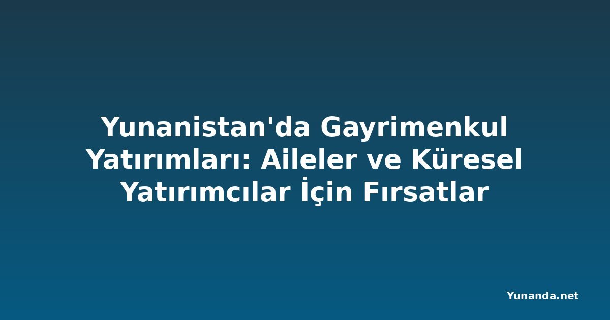 Yunanistan'da Gayrimenkul Yatırımları: Aileler ve Küresel Yatırımcılar İçin Fırsatlar