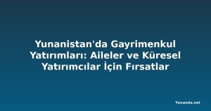 Yunanistan'da Gayrimenkul Yatırımları: Aileler ve Küresel Yatırımcılar İçin Fırsatlar