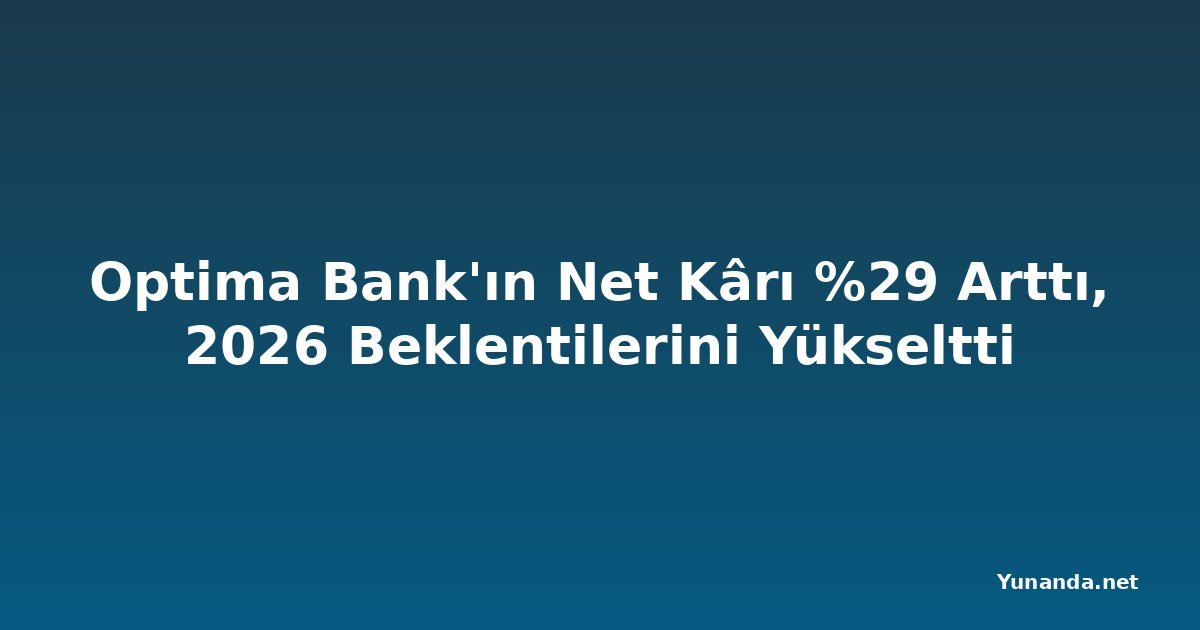 Optima Bank'ın Net Kârı %29 Arttı, 2026 Beklentilerini Yükseltti