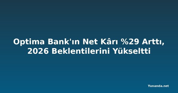 Optima Bank'ın Net Kârı %29 Arttı, 2026 Beklentilerini Yükseltti