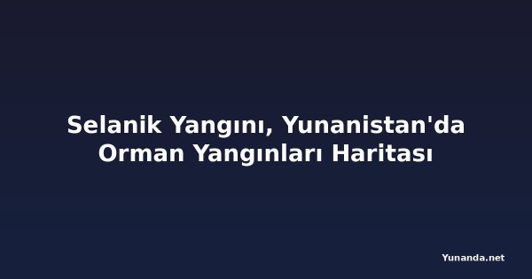 Selanik Yangını, Yunanistan'da Orman Yangınları Haritası
