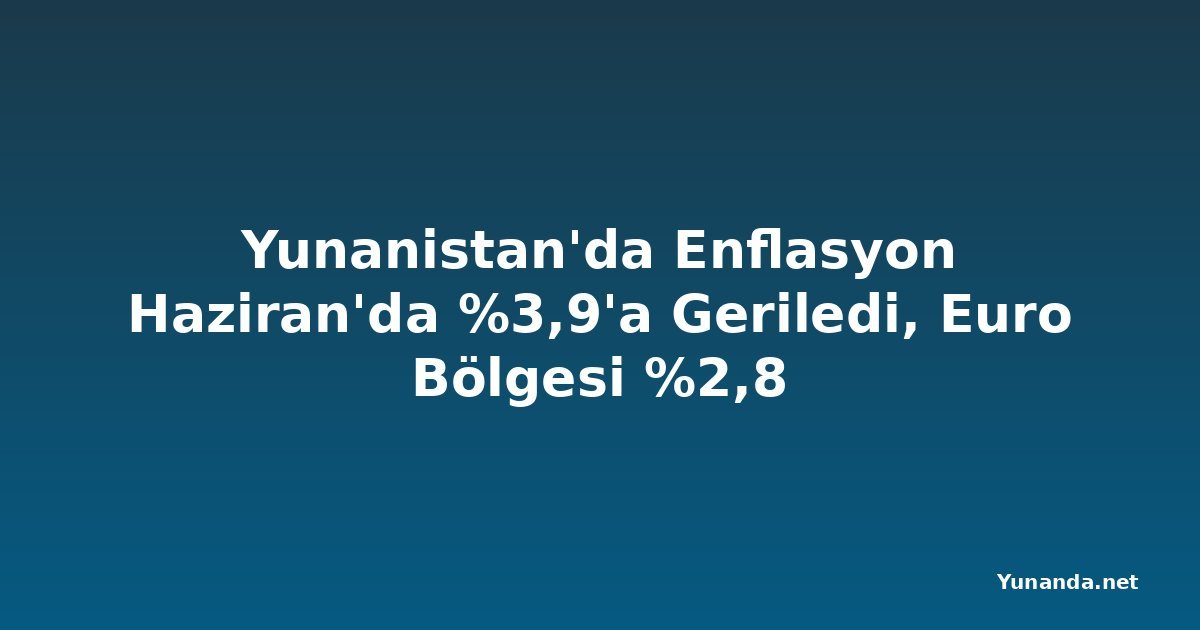 Yunanistan'da Enflasyon Haziran'da %3,9'a Geriledi, Euro Bölgesi %2,8