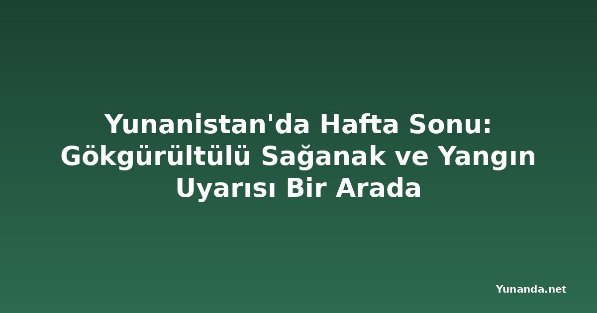 Yunanistan'da Hafta Sonu: Gökgürültülü Sağanak ve Yangın Uyarısı Bir Arada