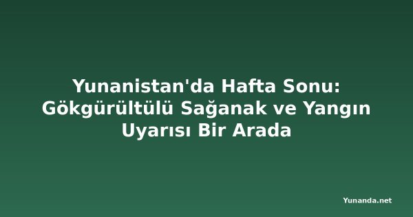 Yunanistan'da Hafta Sonu: Gökgürültülü Sağanak ve Yangın Uyarısı Bir Arada