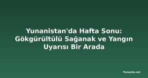 Yunanistan'da Hafta Sonu: Gökgürültülü Sağanak ve Yangın Uyarısı Bir Arada