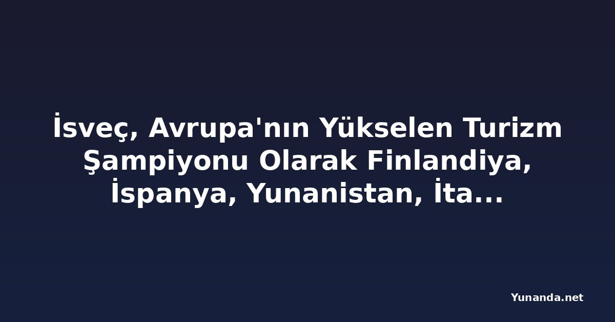 İsveç, Avrupa'nın Yükselen Turizm Şampiyonu Olarak Finlandiya, İspanya, Yunanistan, İtalya ve Diğer Güçleri Geride Bırakıyor