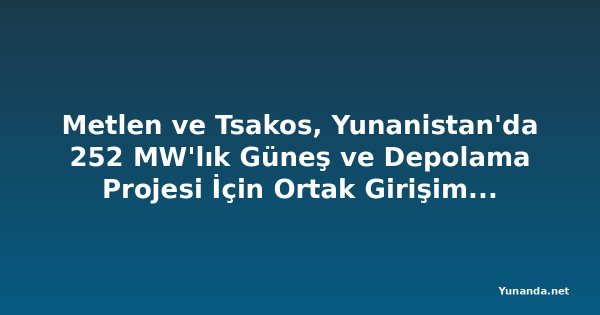 Metlen ve Tsakos, Yunanistan'da 252 MW'lık Güneş ve Depolama Projesi İçin Ortak Girişim Kurdu