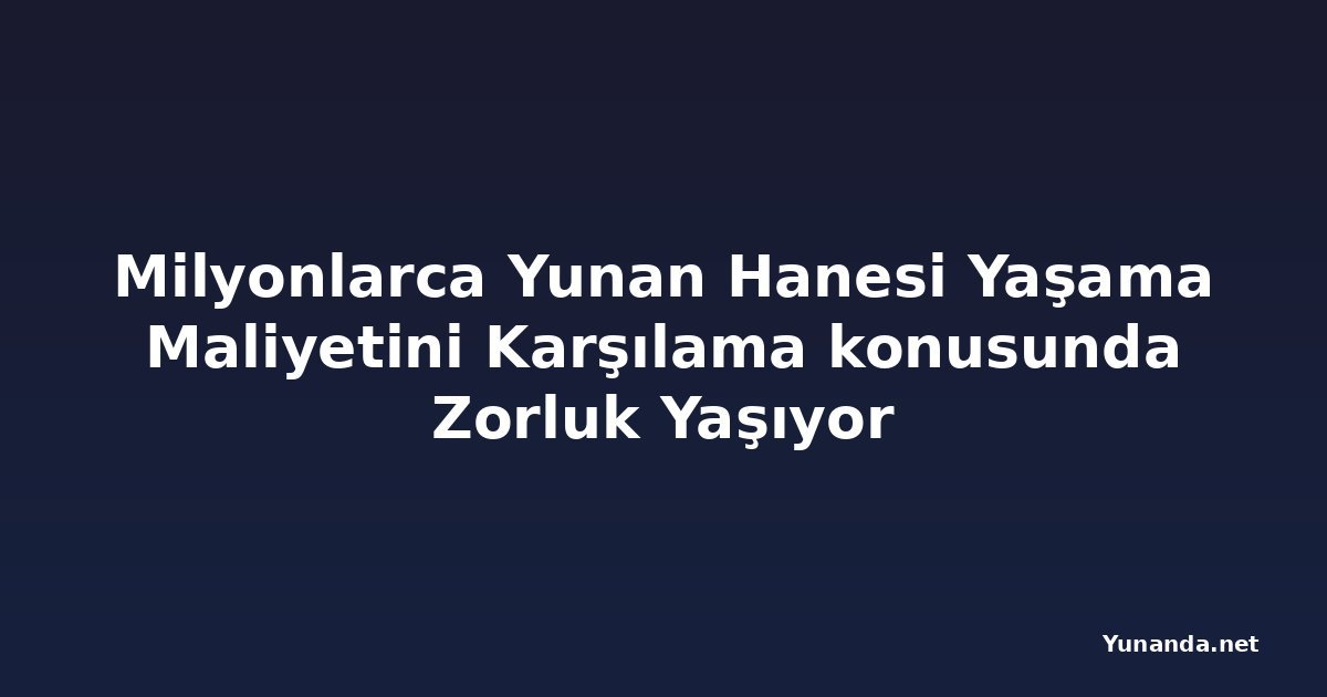 Milyonlarca Yunan Hanesi Yaşama Maliyetini Karşılama konusunda Zorluk Yaşıyor
