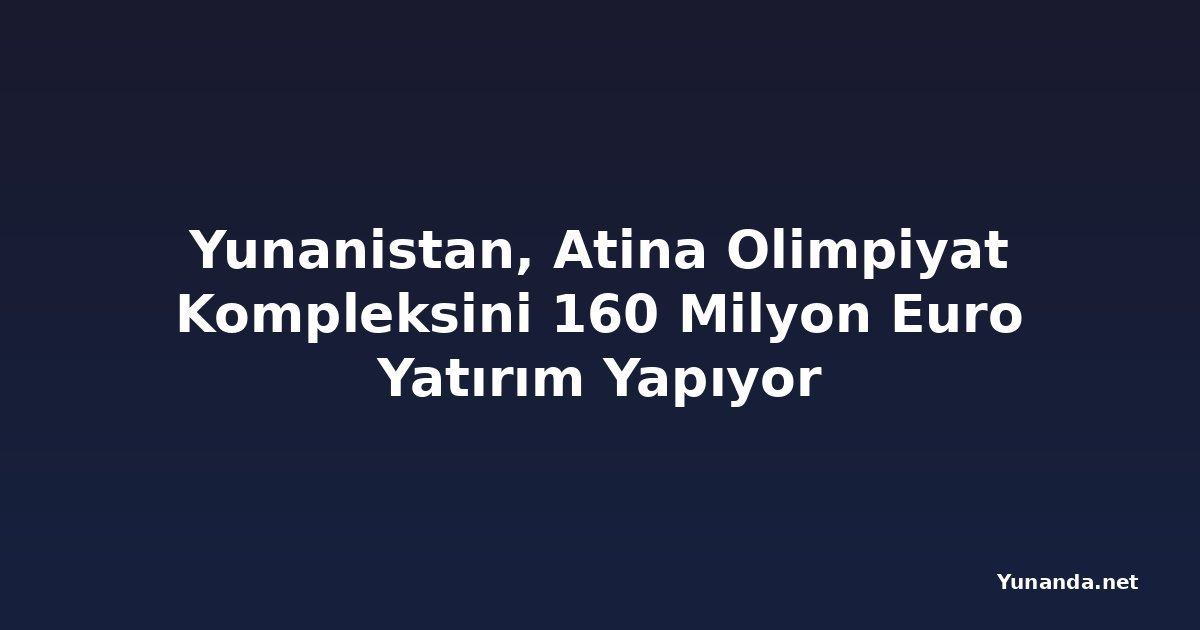 Yunanistan, Atina Olimpiyat Kompleksini 160 Milyon Euro Yatırım Yapıyor