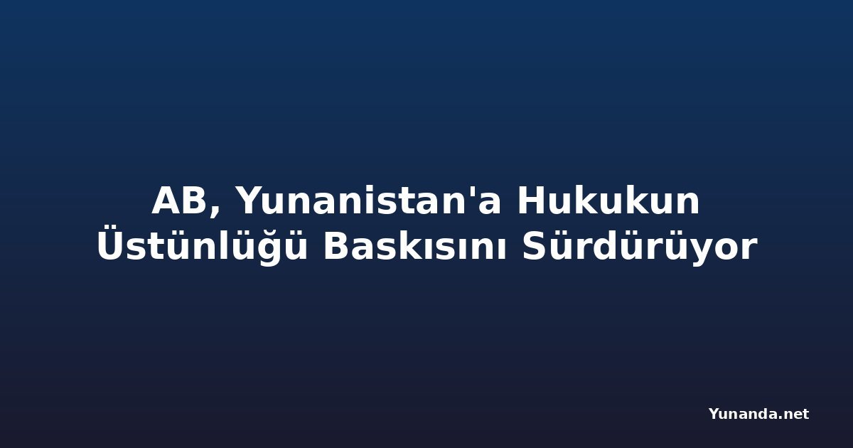 AB, Yunanistan'a Hukukun Üstünlüğü Baskısını Sürdürüyor