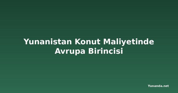 Yunanistan Konut Maliyetinde Avrupa Birincisi