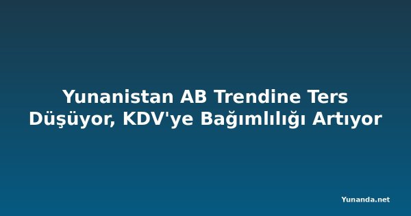 Yunanistan AB Trendine Ters Düşüyor, KDV'ye Bağımlılığı Artıyor