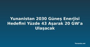 Yunanistan 2030 Güneş Enerjisi Hedefini Yüzde 43 Aşarak 20 GW'a Ulaşacak