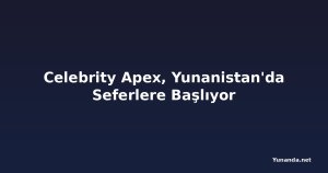 Celebrity Apex, Yunanistan'da Seferlere Başlıyor