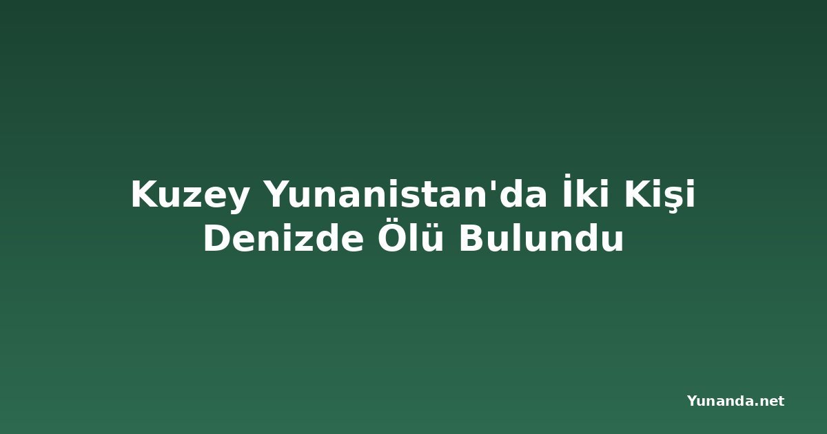 Kuzey Yunanistan'da İki Kişi Denizde Ölü Bulundu