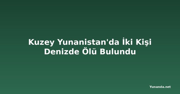 Kuzey Yunanistan'da İki Kişi Denizde Ölü Bulundu
