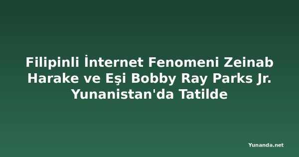 Filipinli İnternet Fenomeni Zeinab Harake ve Eşi Bobby Ray Parks Jr. Yunanistan'da Tatilde