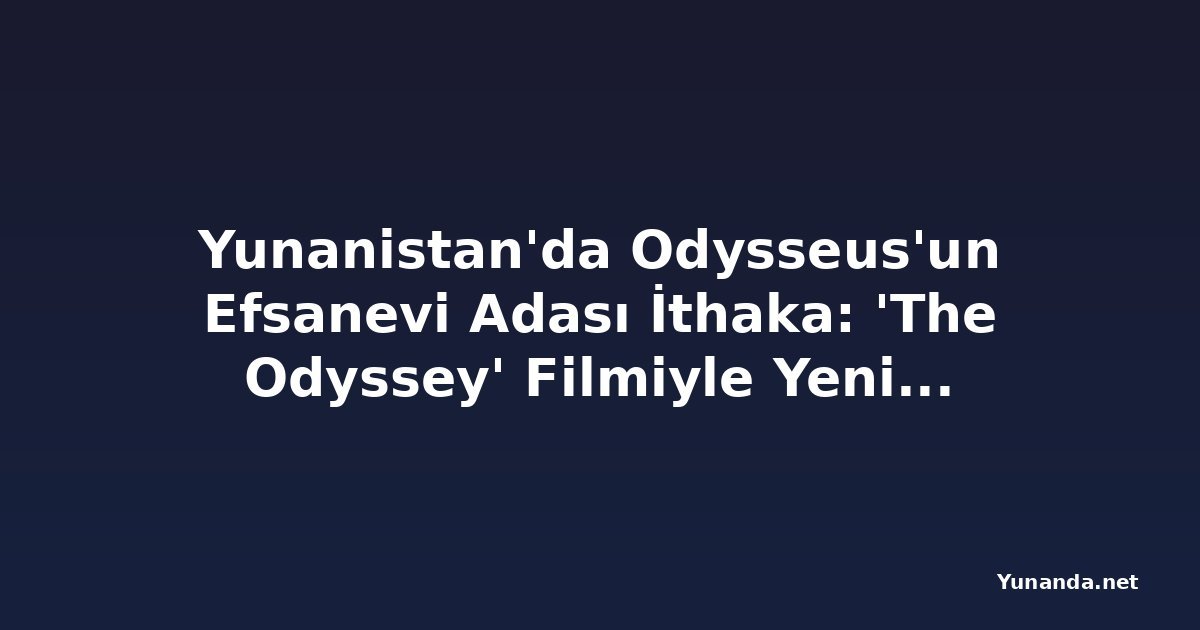Yunanistan'da Odysseus'un Efsanevi Adası İthaka: 'The Odyssey' Filmiyle Yeniden Keşfedilen Cennet