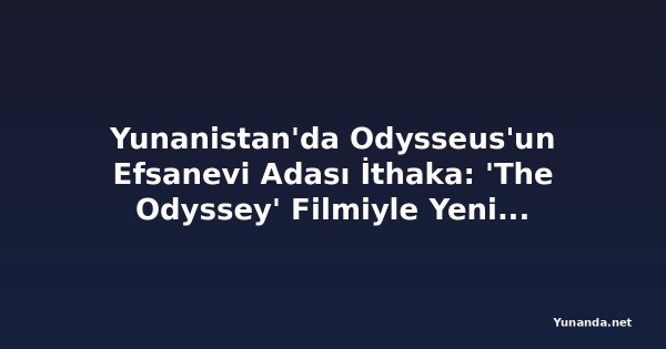 Yunanistan'da Odysseus'un Efsanevi Adası İthaka: 'The Odyssey' Filmiyle Yeniden Keşfedilen Cennet