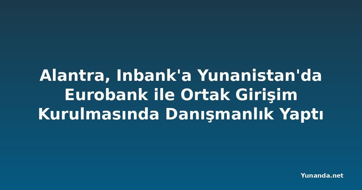 Alantra, Inbank'a Yunanistan'da Eurobank ile Ortak Girişim Kurulmasında Danışmanlık Yaptı
