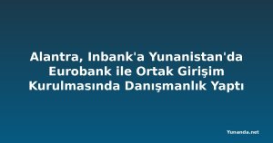 Alantra, Inbank'a Yunanistan'da Eurobank ile Ortak Girişim Kurulmasında Danışmanlık Yaptı