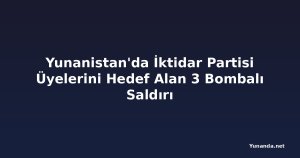 Yunanistan'da İktidar Partisi Üyelerini Hedef Alan 3 Bombalı Saldırı