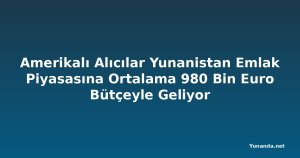 Amerikalı Alıcılar Yunanistan Emlak Piyasasına Ortalama 980 Bin Euro Bütçeyle Geliyor