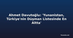 Ahmet Davutoğlu: 'Yunanistan, Türkiye'nin Düşman Listesinde En Altta'