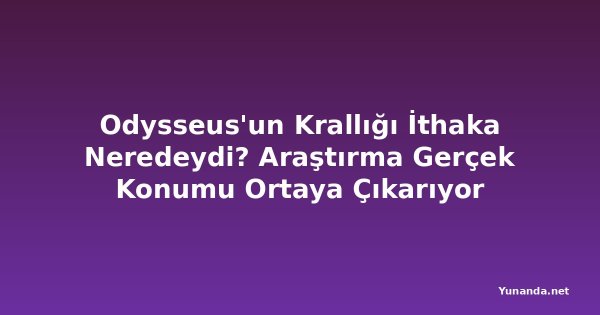 Odysseus'un Krallığı İthaka Neredeydi? Araştırma Gerçek Konumu Ortaya Çıkarıyor