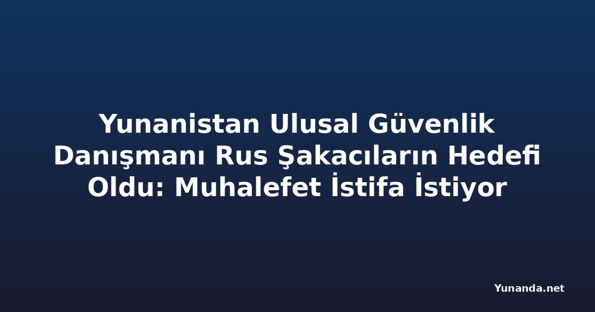 Yunanistan Ulusal Güvenlik Danışmanı Rus Şakacıların Hedefi Oldu: Muhalefet İstifa İstiyor