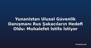 Yunanistan Ulusal Güvenlik Danışmanı Rus Şakacıların Hedefi Oldu: Muhalefet İstifa İstiyor
