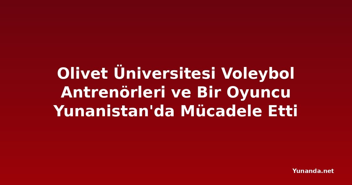 Olivet Üniversitesi Voleybol Antrenörleri ve Bir Oyuncu Yunanistan'da Mücadele Etti