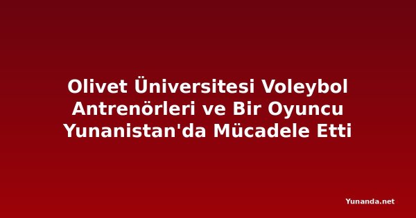 Olivet Üniversitesi Voleybol Antrenörleri ve Bir Oyuncu Yunanistan'da Mücadele Etti