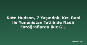 Kate Hudson, 7 Yaşındaki Kızı Rani ile Yunanistan Tatilinde Nadir Fotoğraflarda İkiz Gibi Görünüyor
