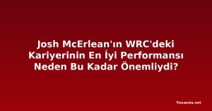 Josh McErlean'ın WRC'deki Kariyerinin En İyi Performansı Neden Bu Kadar Önemliydi?