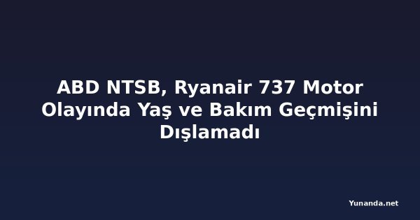ABD NTSB, Ryanair 737 Motor Olayında Yaş ve Bakım Geçmişini Dışlamadı