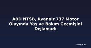 ABD NTSB, Ryanair 737 Motor Olayında Yaş ve Bakım Geçmişini Dışlamadı
