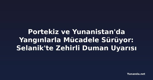 Portekiz ve Yunanistan'da Yangınlarla Mücadele Sürüyor: Selanik'te Zehirli Duman Uyarısı