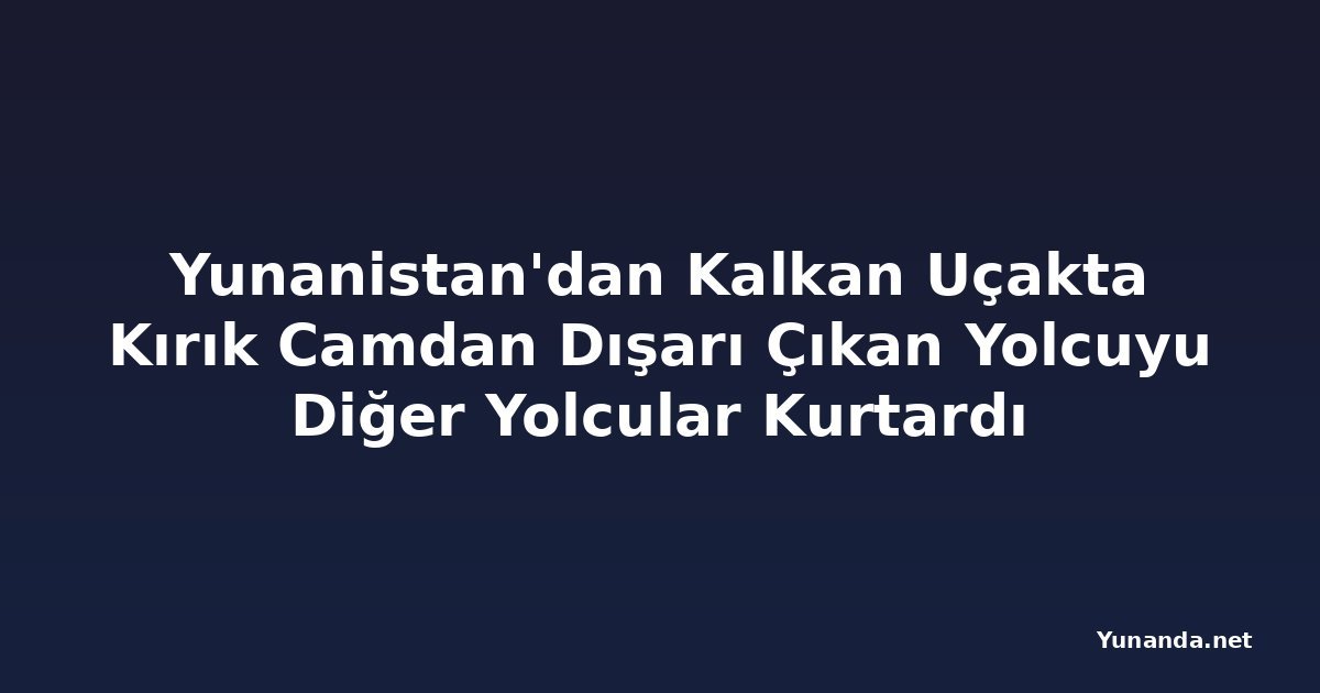 Yunanistan'dan Kalkan Uçakta Kırık Camdan Dışarı Çıkan Yolcuyu Diğer Yolcular Kurtardı