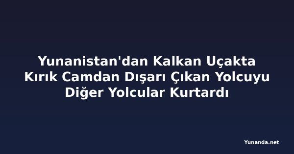 Yunanistan'dan Kalkan Uçakta Kırık Camdan Dışarı Çıkan Yolcuyu Diğer Yolcular Kurtardı