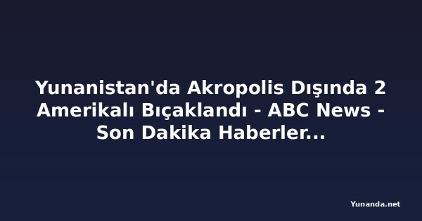 Yunanistan'da Akropolis Dışında 2 Amerikalı Bıçaklandı - ABC News - Son Dakika Haberler, En Son Haberler ve Videolar
