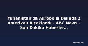 Yunanistan'da Akropolis Dışında 2 Amerikalı Bıçaklandı - ABC News - Son Dakika Haberler, En Son Haberler ve Videolar